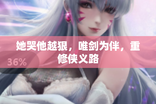 她哭他越狠，唯剑为伴，重修侠义路