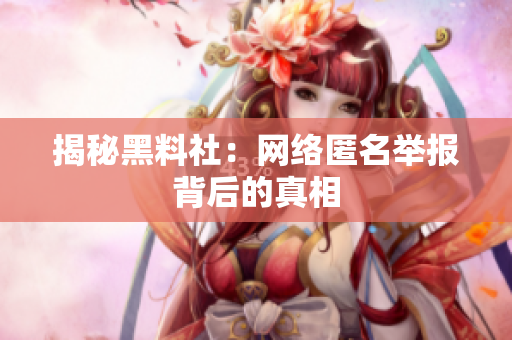 揭秘黑料社：网络匿名举报背后的真相