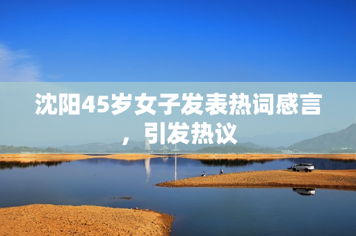 沈阳45岁女子发表热词感言，引发热议