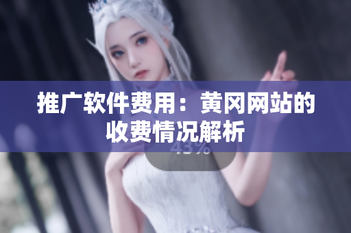 推广软件费用：黄冈网站的收费情况解析