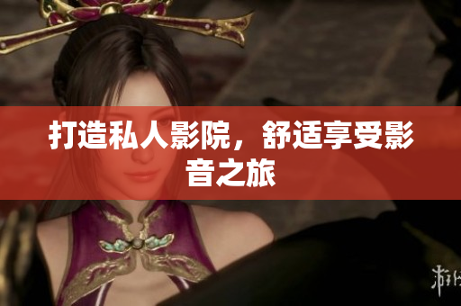 打造私人影院，舒适享受影音之旅