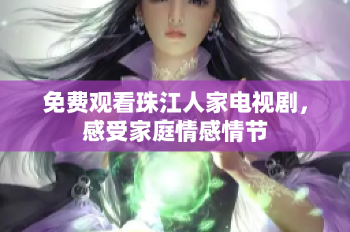 免费观看珠江人家电视剧，感受家庭情感情节