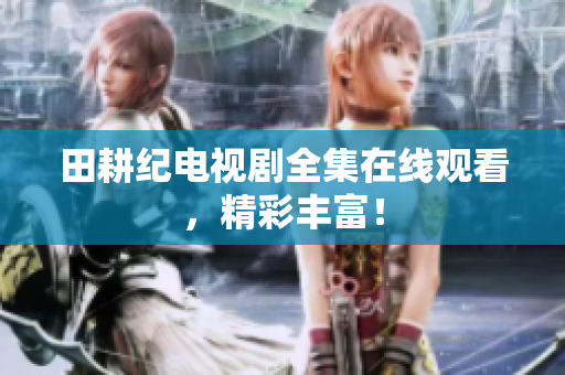 田耕纪电视剧全集在线观看，精彩丰富！