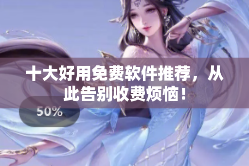 十大好用免费软件推荐，从此告别收费烦恼！