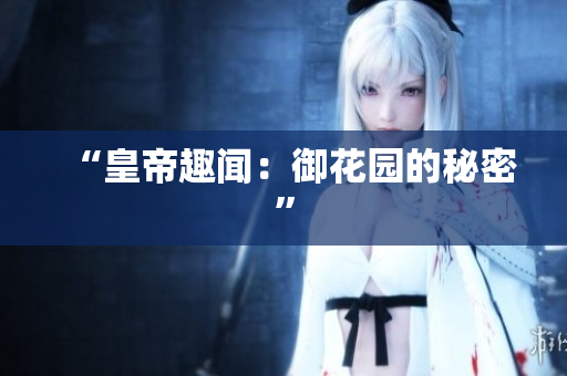 “皇帝趣闻：御花园的秘密”