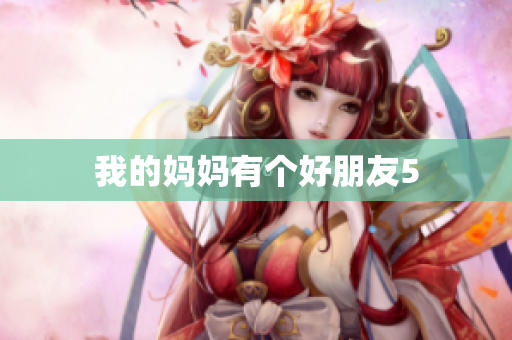 我的妈妈有个好朋友5