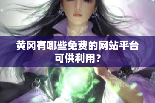 黄冈有哪些免费的网站平台可供利用？