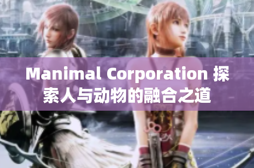 Manimal Corporation 探索人与动物的融合之道