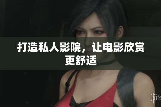 打造私人影院，让电影欣赏更舒适