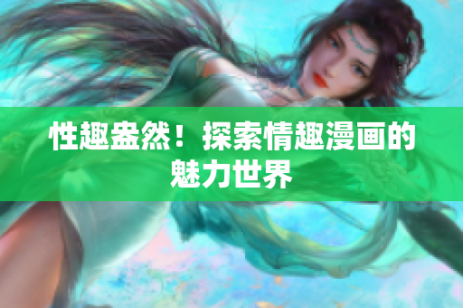 性趣盎然！探索情趣漫画的魅力世界