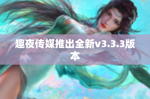 趣夜传媒推出全新v3.3.3版本