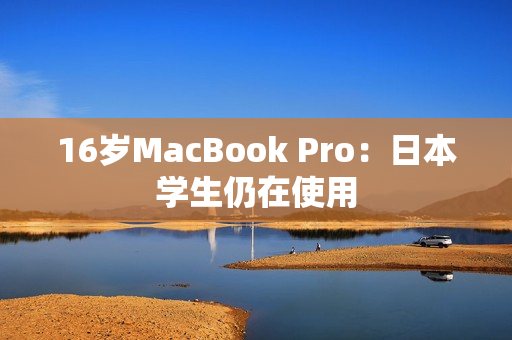 16岁MacBook Pro：日本学生仍在使用