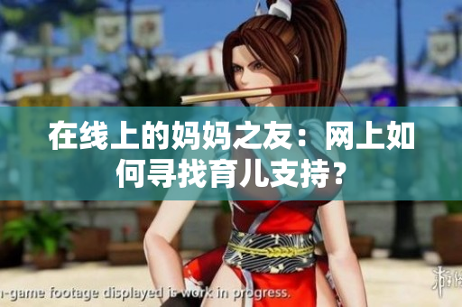 在线上的妈妈之友：网上如何寻找育儿支持？