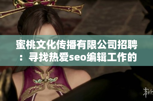蜜桃文化传播有限公司招聘：寻找热爱seo编辑工作的你！