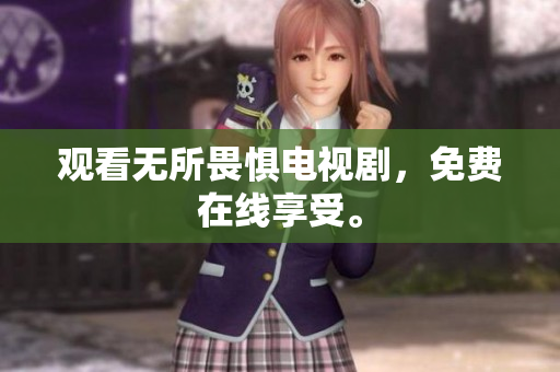 观看无所畏惧电视剧，免费在线享受。