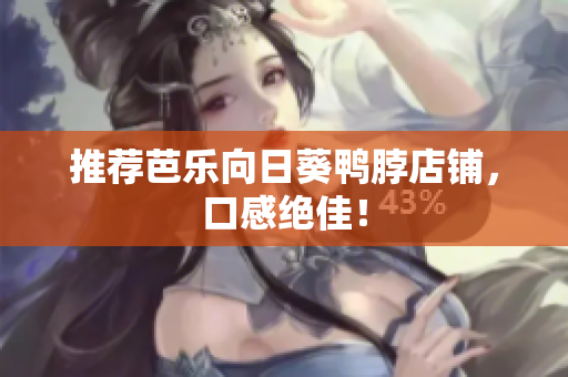 推荐芭乐向日葵鸭脖店铺，口感绝佳！