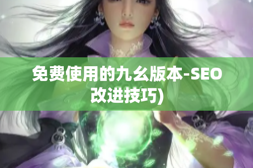 免费使用的九幺版本-SEO改进技巧)