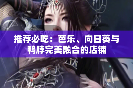推荐必吃：芭乐、向日葵与鸭脖完美融合的店铺