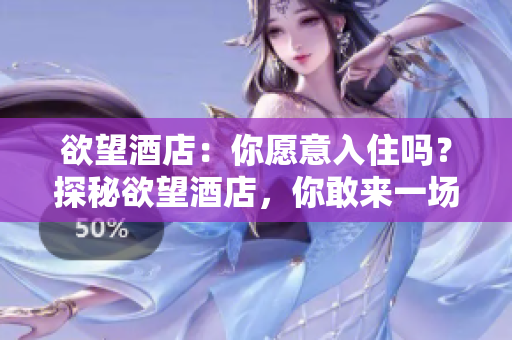 欲望酒店：你愿意入住吗？探秘欲望酒店，你敢来一场奢华之旅吗？