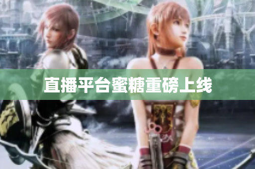 直播平台蜜糖重磅上线