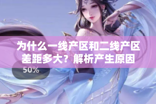 为什么一线产区和二线产区差距多大？解析产生原因