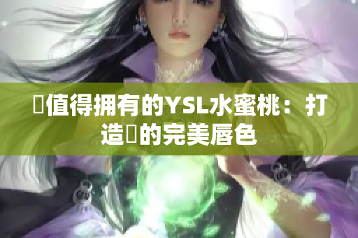 妳值得拥有的YSL水蜜桃：打造妳的完美唇色
