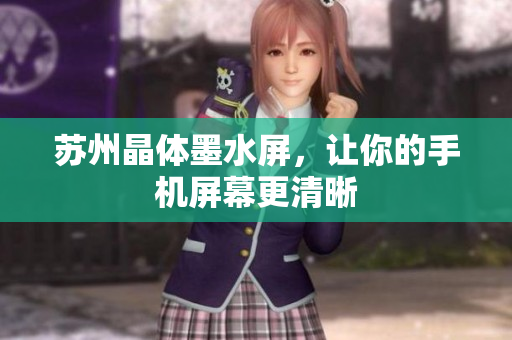 苏州晶体墨水屏，让你的手机屏幕更清晰