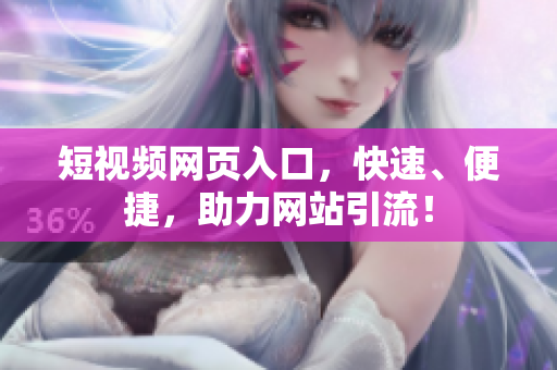 短视频网页入口，快速、便捷，助力网站引流！