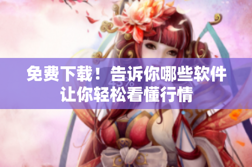 免费下载！告诉你哪些软件让你轻松看懂行情