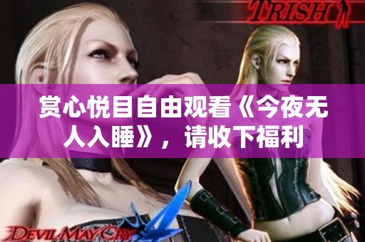 赏心悦目自由观看《今夜无人入睡》，请收下福利