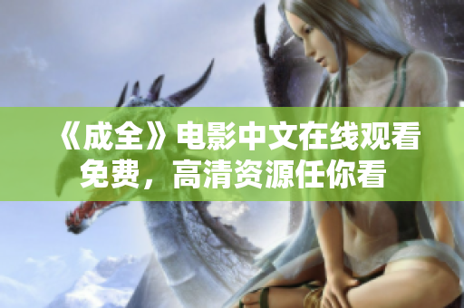 《成全》电影中文在线观看免费，高清资源任你看