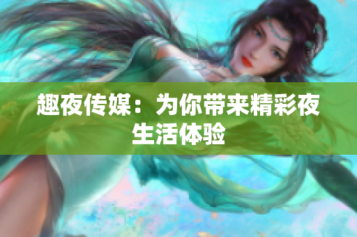 趣夜传媒：为你带来精彩夜生活体验