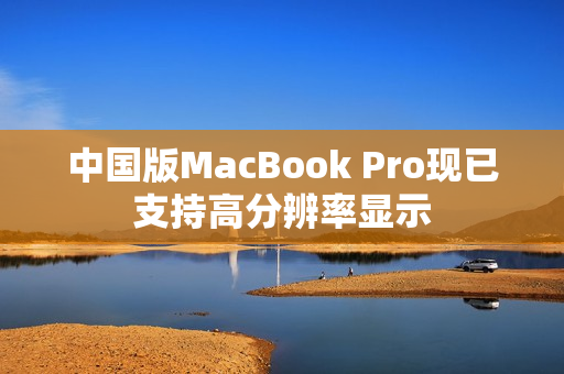 中国版MacBook Pro现已支持高分辨率显示