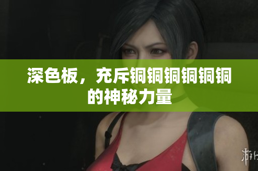 深色板，充斥铜铜铜铜铜铜的神秘力量