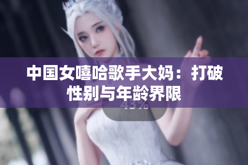中国女嘻哈歌手大妈：打破性别与年龄界限