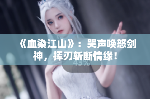 《血染江山》：哭声唤怒剑神，挥刃斩断情缘！