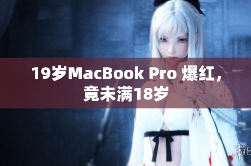 19岁MacBook Pro 爆红，竟未满18岁