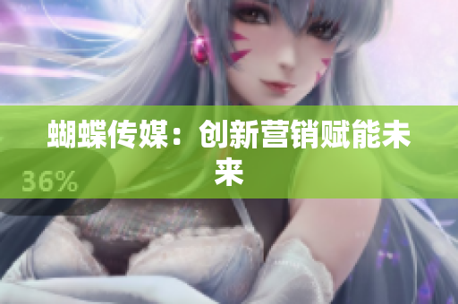 蝴蝶传媒：创新营销赋能未来