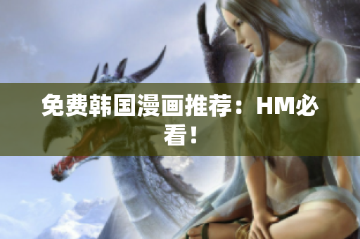 免费韩国漫画推荐：HM必看！