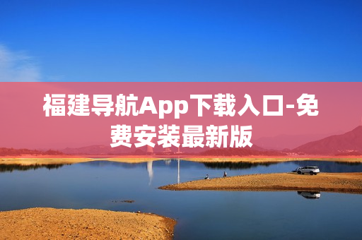 福建导航App下载入口-免费安装最新版