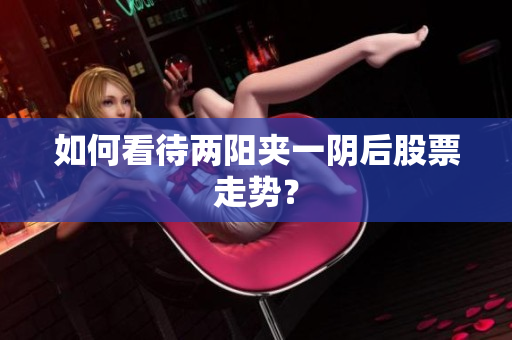 如何看待两阳夹一阴后股票走势？