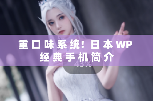 重 口 味 系 统！日 本 WP 经 典 手 机 简 介