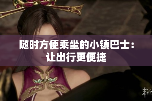 随时方便乘坐的小镇巴士：让出行更便捷