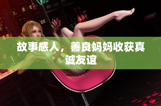 故事感人，善良妈妈收获真诚友谊