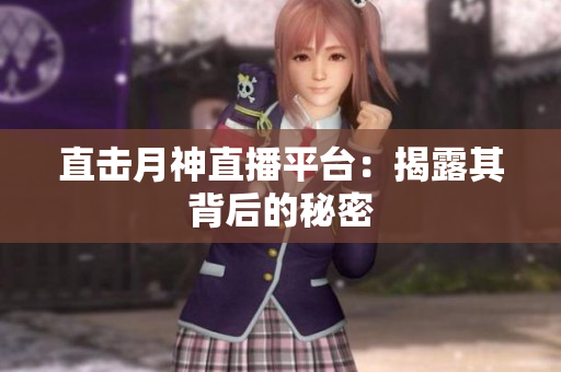 直击月神直播平台：揭露其背后的秘密