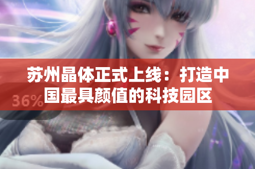 苏州晶体正式上线：打造中国最具颜值的科技园区