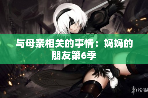 与母亲相关的事情：妈妈的朋友第6季
