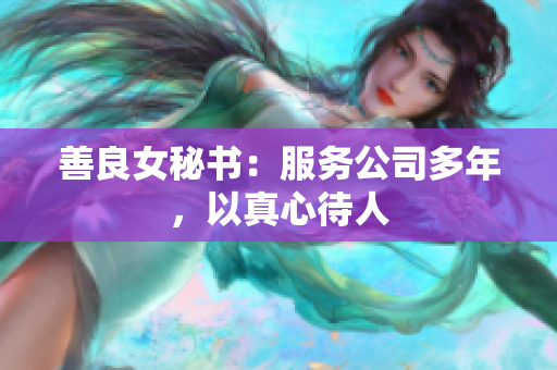 善良女秘书：服务公司多年，以真心待人