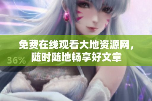 免费在线观看大地资源网，随时随地畅享好文章