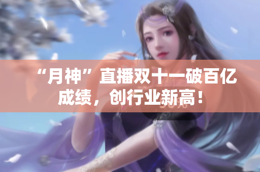 “月神”直播双十一破百亿成绩，创行业新高！